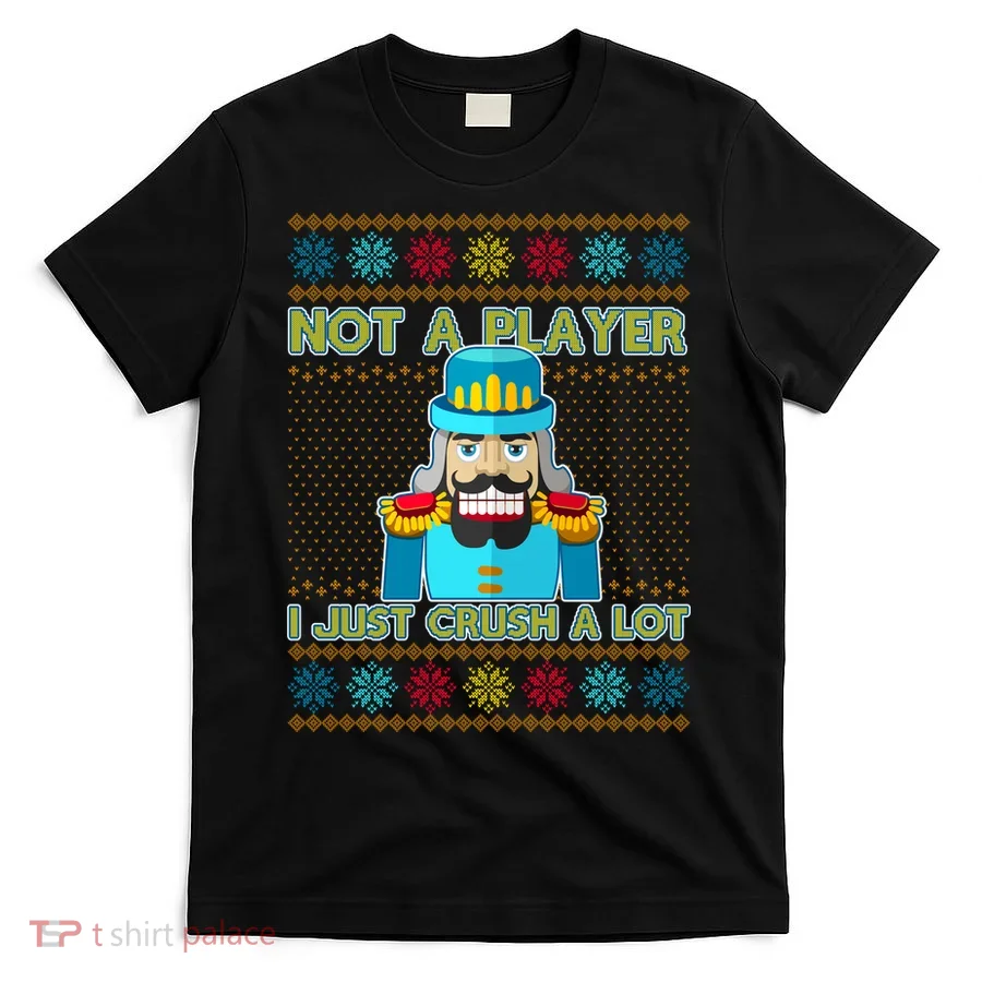 Not A Player I Just Crush A Lot Nutcracker Ugly Christmas Sweater T-Shirt