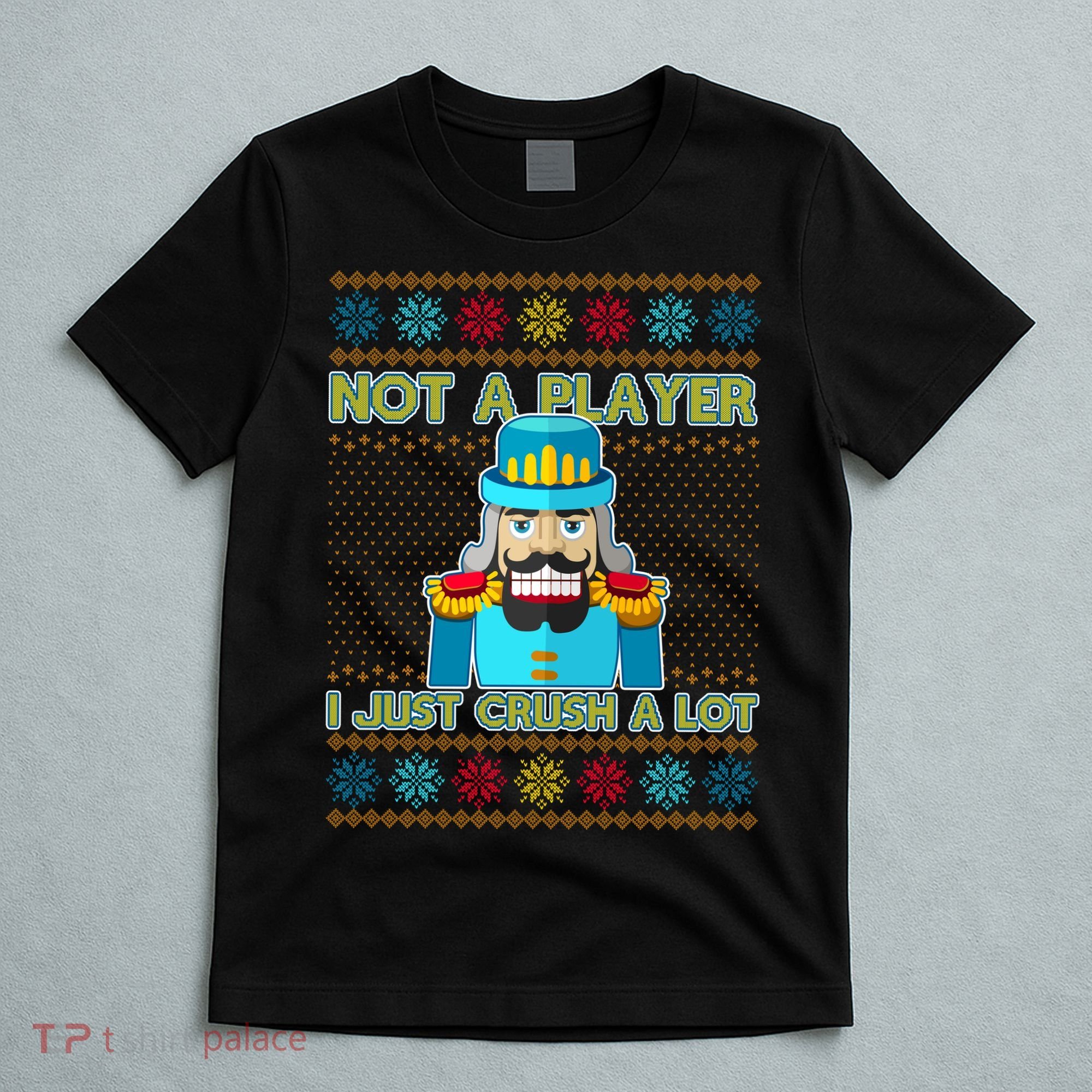 Not A Player I Just Crush A Lot Nutcracker Ugly Christmas Sweater T-Shirt