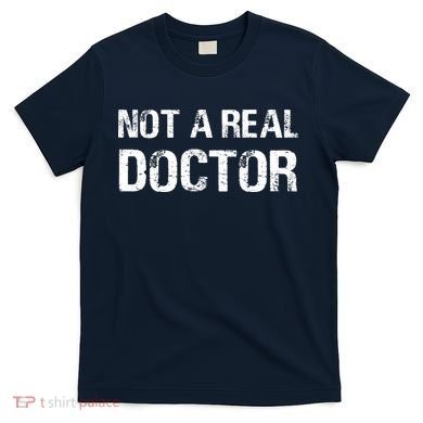 Not A Real Doctor T-Shirt