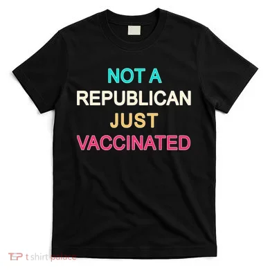 Not A Republican Just Vaccinated T-Shirt