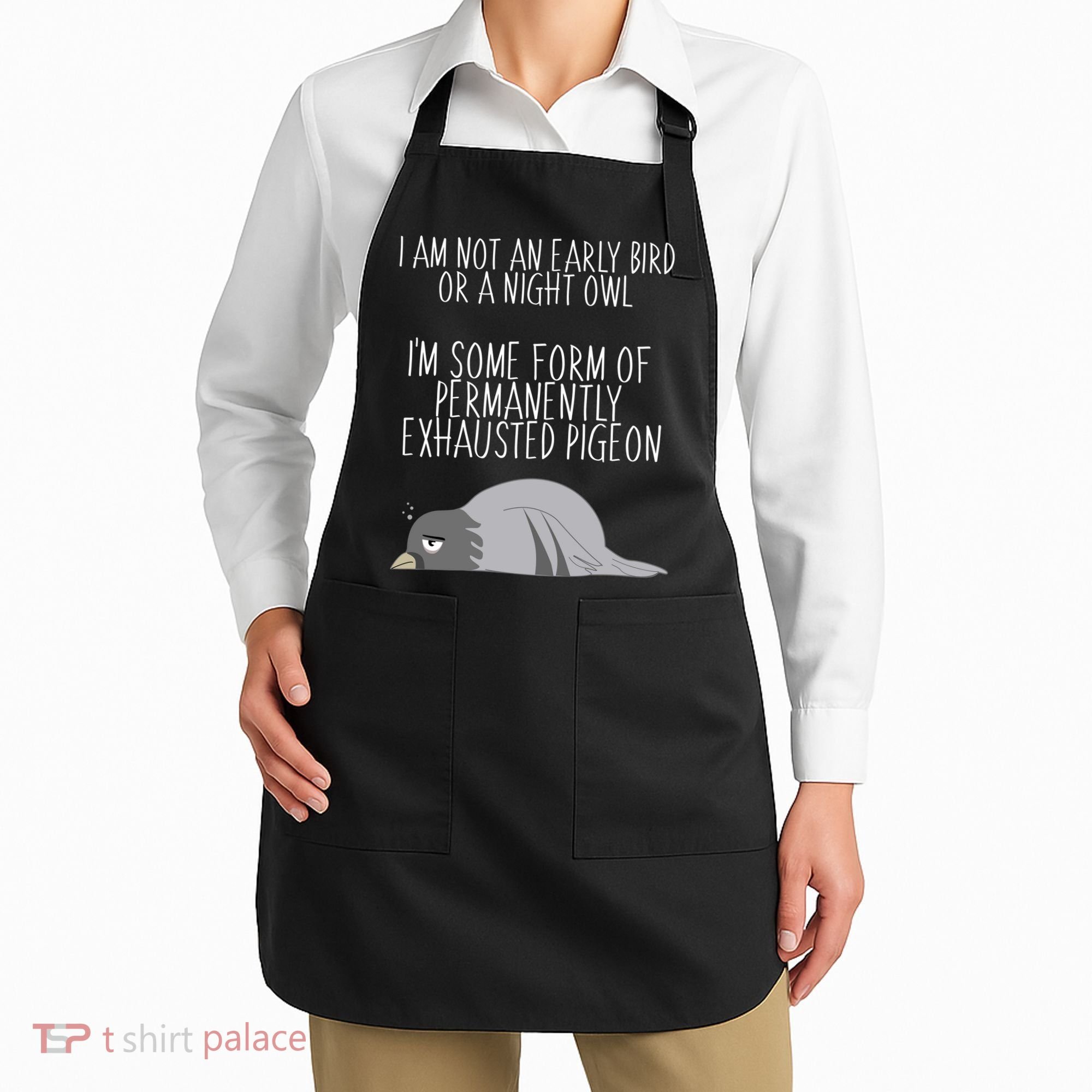 Not An Early Bird Night Owl I'm Some Form Of Permanently Exhausted Pigeon Apron