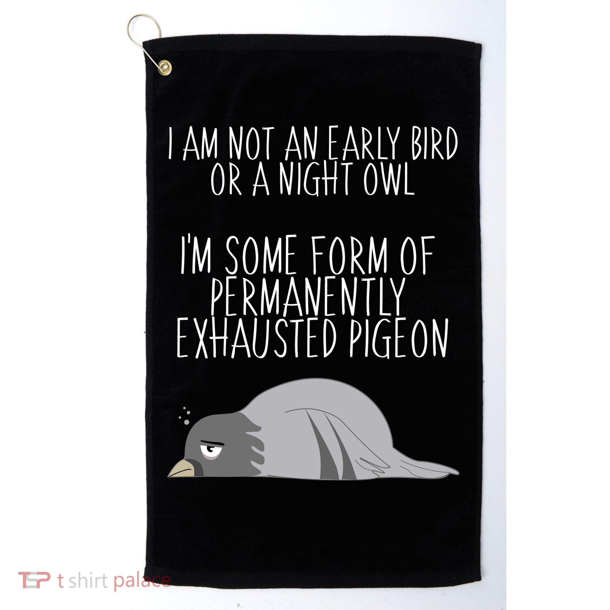 Not An Early Bird Night Owl I'm Some Form Of Permanently Exhausted Pigeon Golf Towel