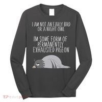 Not An Early Bird Night Owl I'm Some Form Of Permanently Exhausted Pigeon Long Sleeve Shirt thumb 0