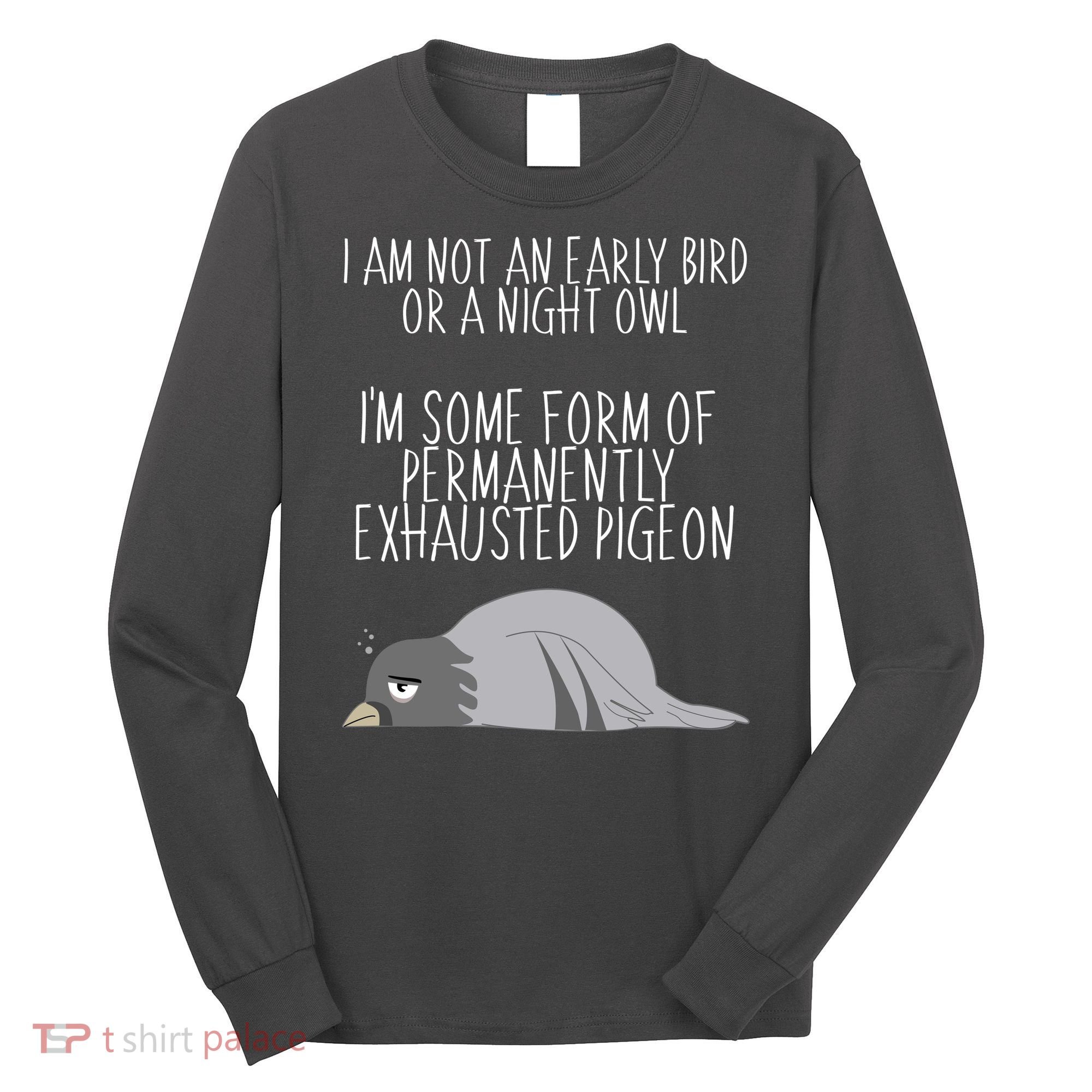 Not An Early Bird Night Owl I'm Some Form Of Permanently Exhausted Pigeon Long Sleeve Shirt
