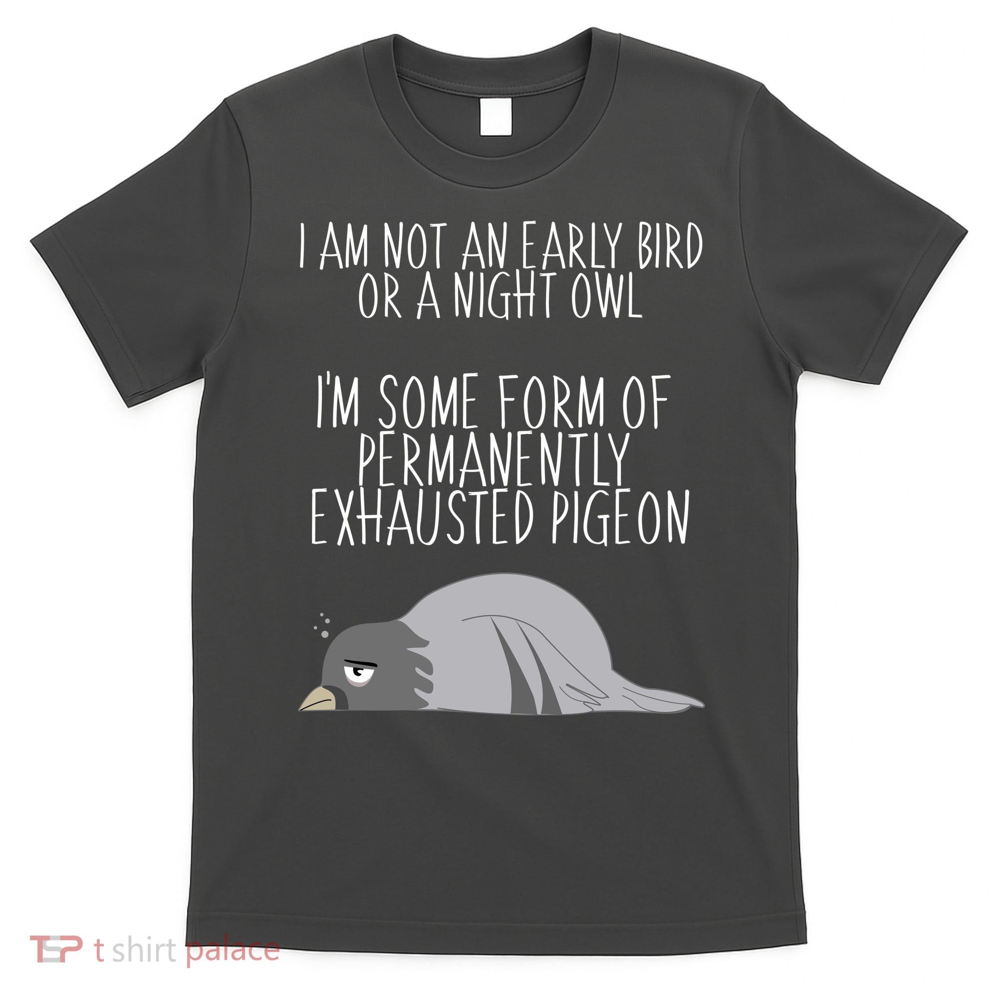 Not An Early Bird Night Owl I'm Some Form Of Permanently Exhausted Pigeon T-Shirt