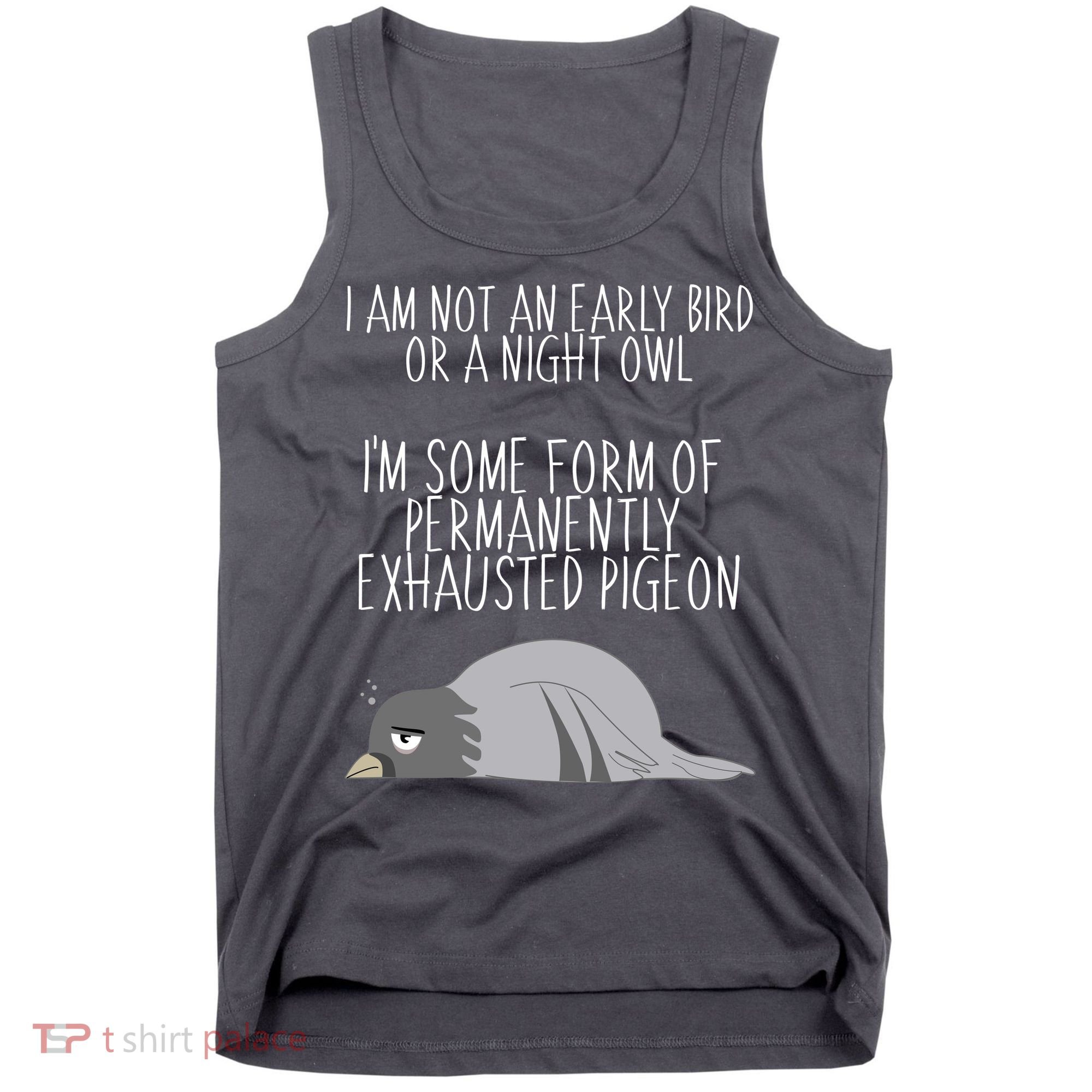 Not An Early Bird Night Owl I'm Some Form Of Permanently Exhausted Pigeon Tank Top