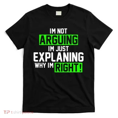 Not Arguing Explaining Why I'm Right Funny Meme T-Shirt