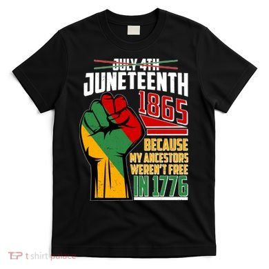 Not July 4th Juneteenth 1865 My Ancestors Weren't Free In 1776 T-Shirt
