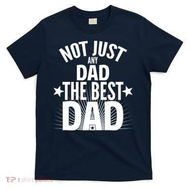 Not Just Any Dad The Best Dad T-Shirt