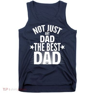 Not Just Any Dad The Best Dad Tank Top