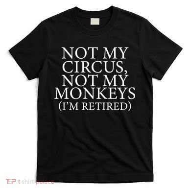 Not My Circus Not My Monkeys I'm Retired T-Shirt