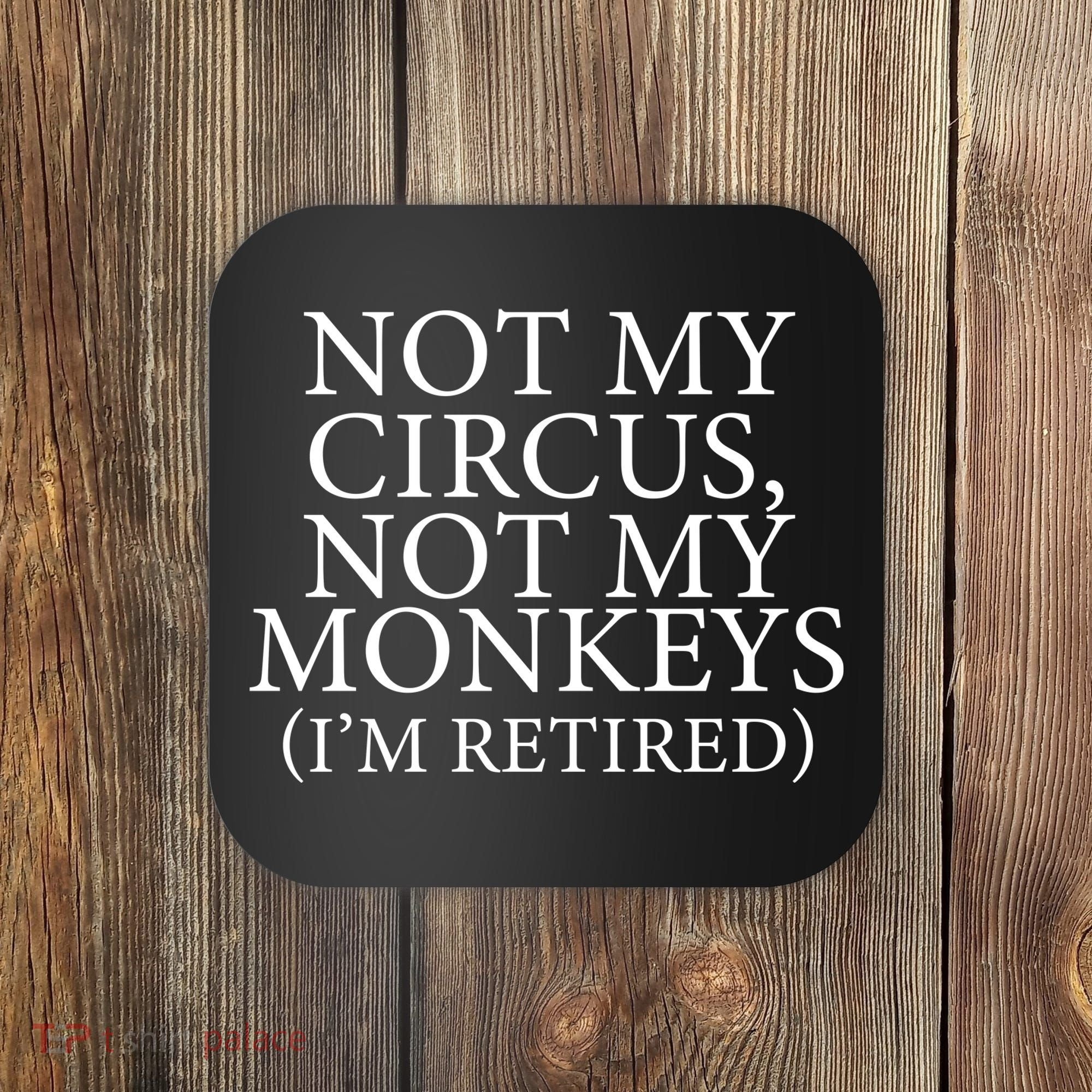 Not My Circus Not My Monkeys I'm Retired Coaster