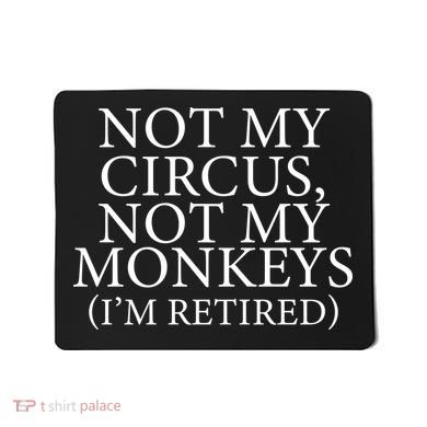 Not My Circus Not My Monkeys I'm Retired Mousepad