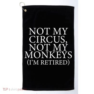 Not My Circus Not My Monkeys I'm Retired Golf Towel