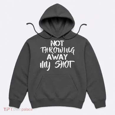 Not Throwing Away My Shot Hoodie