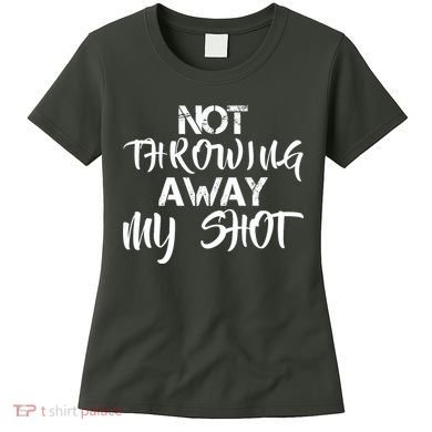 Not Throwing Away My Shot Women's T-Shirt