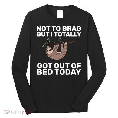 Not To Brag Got Out of Bed Long Sleeve Shirt