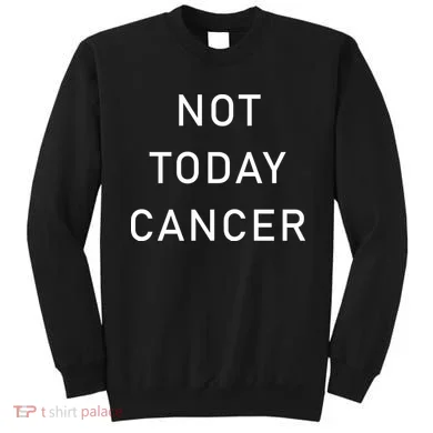 Not Today Cancer Sweatshirt