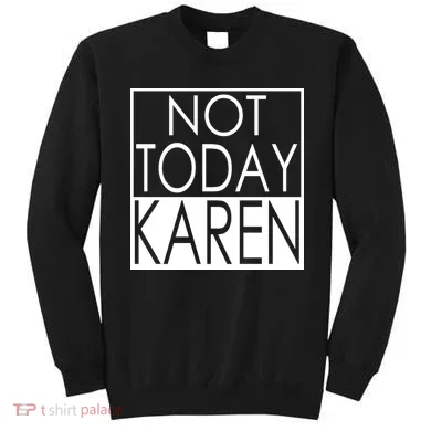 Not Today Karen Sweatshirt