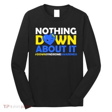 Nothing Down About It Down Syndrome Awareness Long Sleeve Shirt