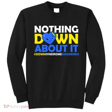 Nothing Down About It Down Syndrome Awareness Sweatshirt