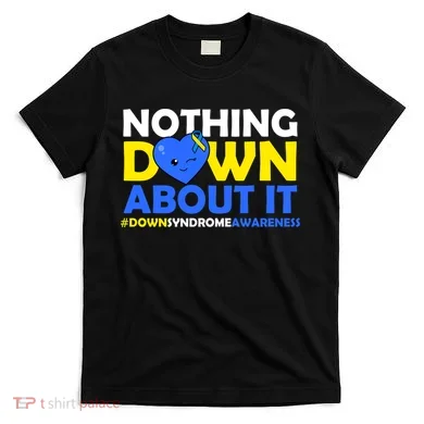 Nothing Down About It Down Syndrome Awareness T-Shirt
