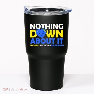 Nothing Down About It Down Syndrome Awareness Tumbler