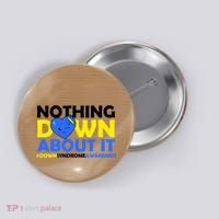 Nothing Down About It Down Syndrome Awareness Button thumb 0