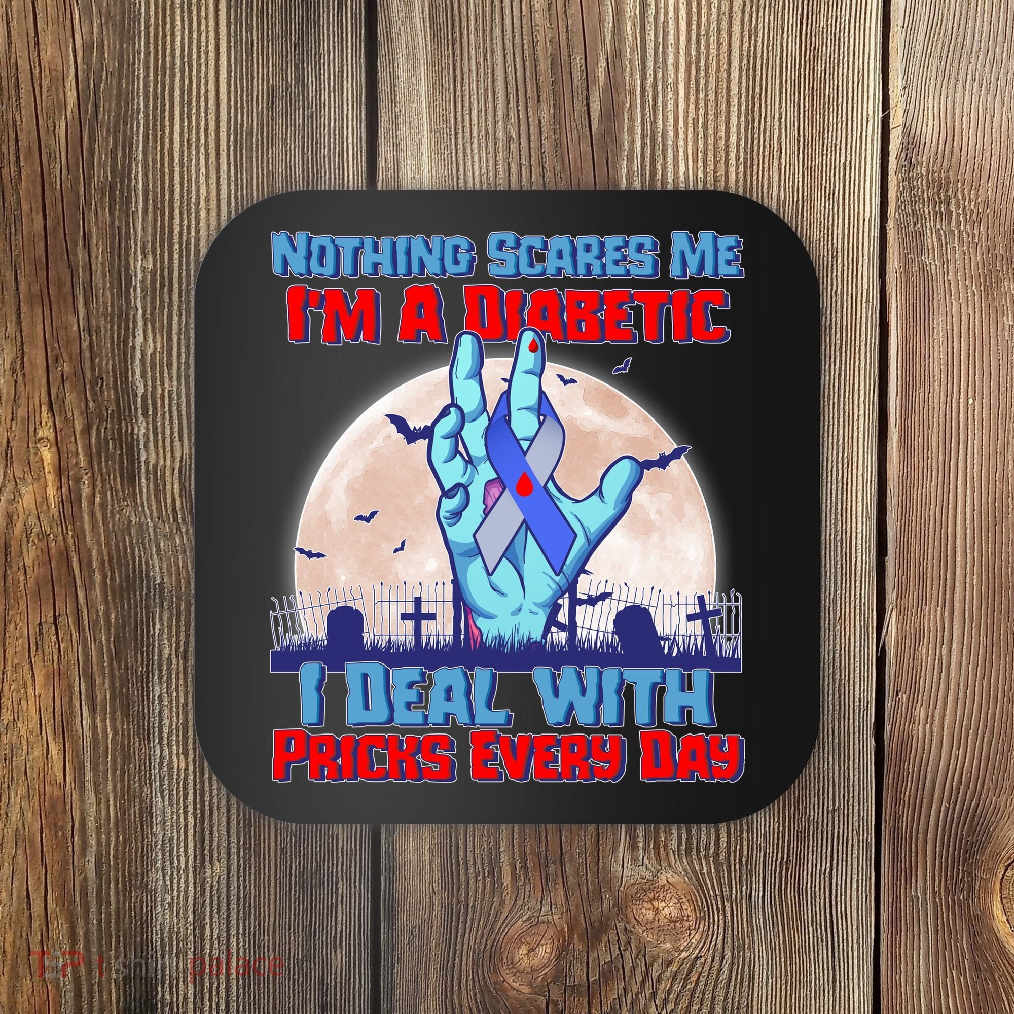 Nothing Scares Me I'm A Diabetic I Deal With Pricks Every Day Coaster