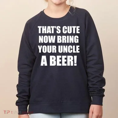 Now Bring Your Uncle a Beer Women's Sweatshirt