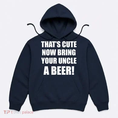 Now Bring Your Uncle a Beer Hoodie