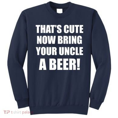 Now Bring Your Uncle a Beer Sweatshirt
