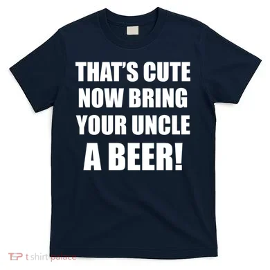 Now Bring Your Uncle a Beer T-Shirt