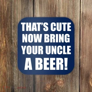 Now Bring Your Uncle a Beer Coaster