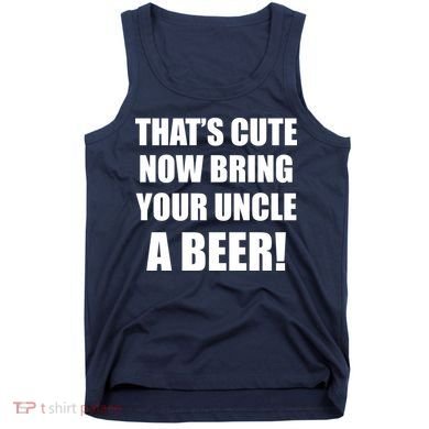 Now Bring Your Uncle a Beer Tank Top