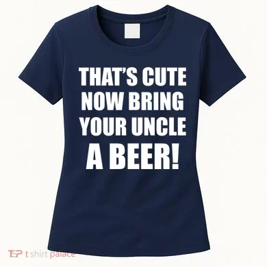 Now Bring Your Uncle a Beer Women's T-Shirt
