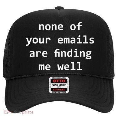 None Of Your Emails Are Finding Me Well Hat