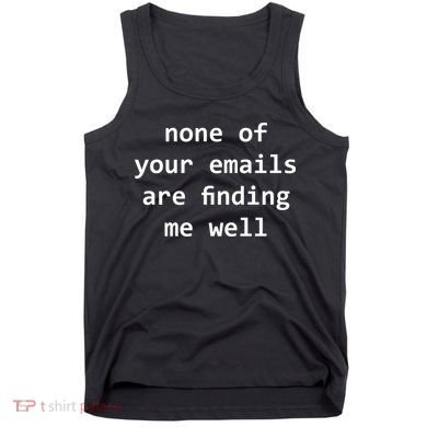 None Of Your Emails Are Finding Me Well Tank Top