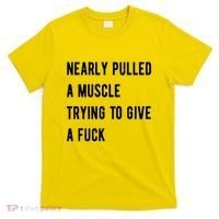 Nearly Pulled A Muscle Trying To Give A F T-Shirt thumb 0
