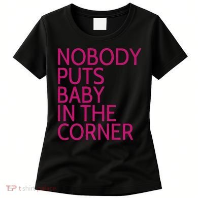 Nobody Puts Baby In The Corner Women's T-Shirt