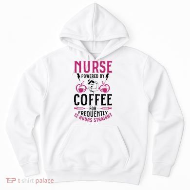 Nurse Powered By Coffee For Frequently 12 Hours Straight Hoodie