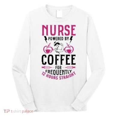 Nurse Powered By Coffee For Frequently 12 Hours Straight Long Sleeve Shirt