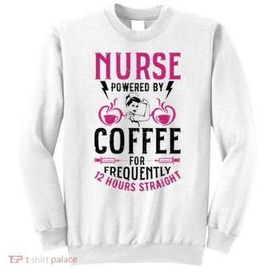 Nurse Powered By Coffee For Frequently 12 Hours Straight Sweatshirt