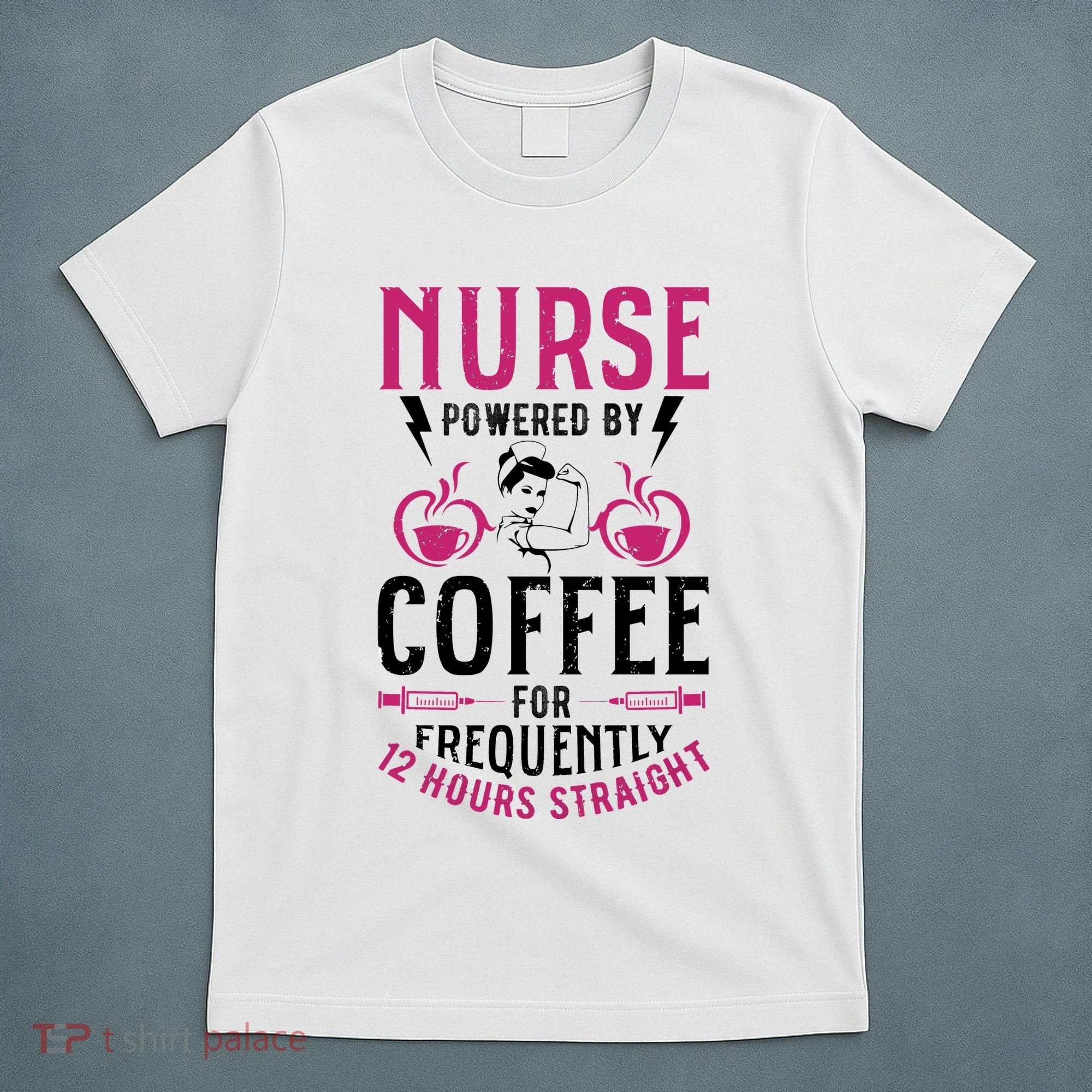 Nurse Powered By Coffee For Frequently 12 Hours Straight T-Shirt