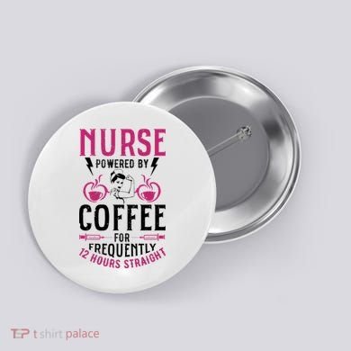 Nurse Powered By Coffee For Frequently 12 Hours Straight Button