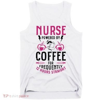 Nurse Powered By Coffee For Frequently 12 Hours Straight Tank Top