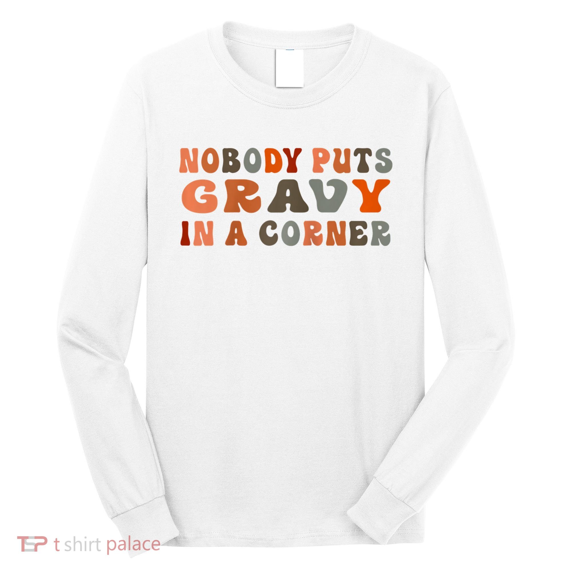 Nobody Puts Gravy In A Corner Funny Thanksgiving Dinner Long Sleeve Shirt