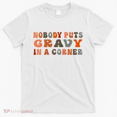 Nobody Puts Gravy In A Corner Funny Thanksgiving Dinner T-Shirt