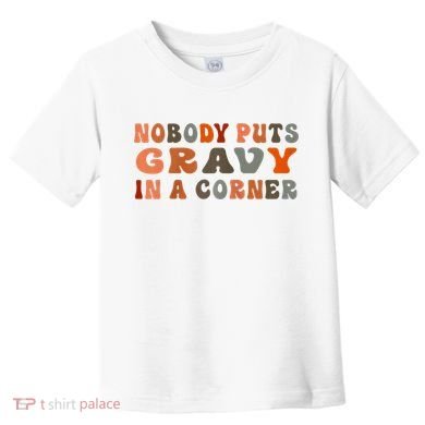 Nobody Puts Gravy In A Corner Funny Thanksgiving Dinner Toddler T-Shirt