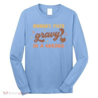 Nobody Puts Gravy In A Corner Funny Thanksgiving Meaningful Gift Long Sleeve Shirt